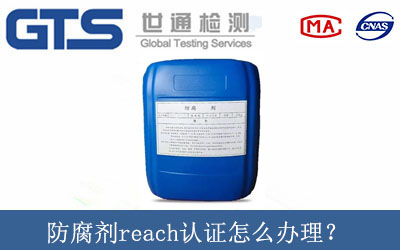 防腐劑reach認證怎么辦理？